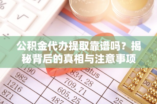 沽源公积金代办提取靠谱吗？揭秘背后的真相与注意事项