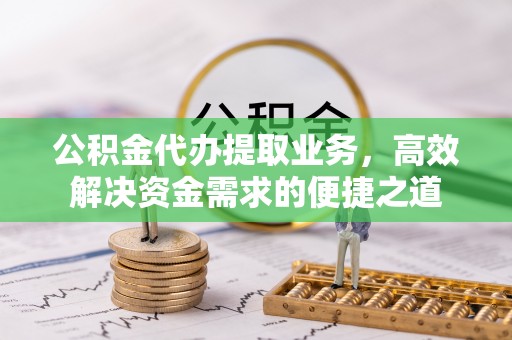 沽源公积金代办提取业务，高效解决资金需求的便捷之道