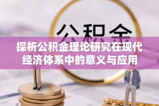 沽源探析公积金理论研究在现代经济体系中的意义与应用