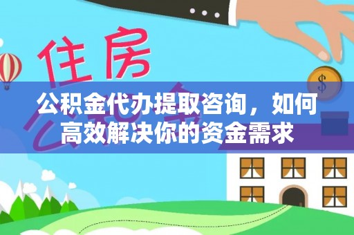 沽源公积金代办提取咨询，如何高效解决你的资金需求