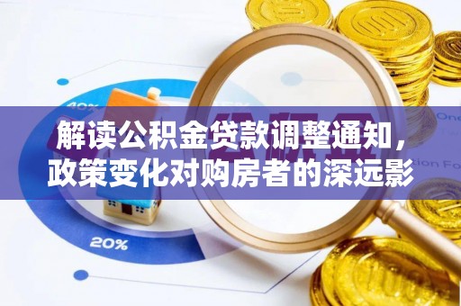 沽源解读公积金贷款调整通知，政策变化对购房者的深远影响