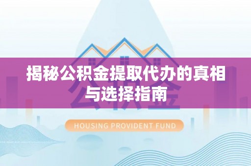 沽源揭秘公积金提取代办的真相与选择指南
