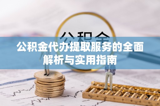 沽源公积金代办提取服务的全面解析与实用指南