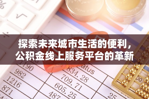 沽源探索未来城市生活的便利，公积金线上服务平台的革新与机遇