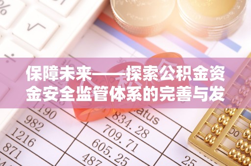 沽源保障未来——探索公积金资金安全监管体系的完善与发展