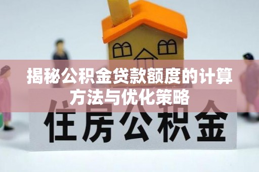 沽源揭秘公积金贷款额度的计算方法与优化策略