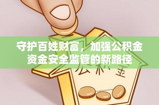 沽源守护百姓财富，加强公积金资金安全监管的新路径