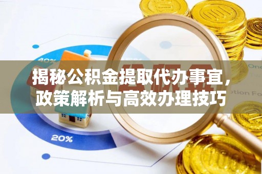 沽源揭秘公积金提取代办事宜，政策解析与高效办理技巧