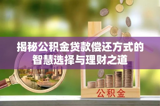 沽源揭秘公积金贷款偿还方式的智慧选择与理财之道
