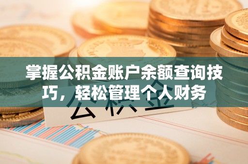 沽源掌握公积金账户余额查询技巧，轻松管理个人财务