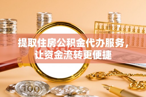 沽源提取住房公积金代办服务，让资金流转更便捷