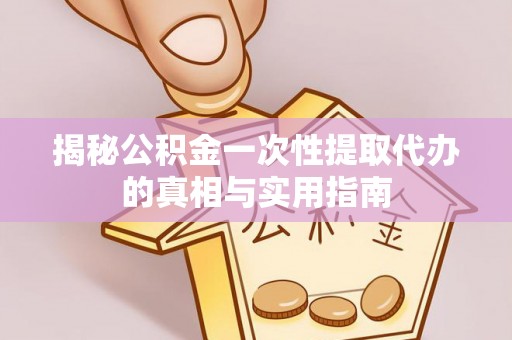 沽源揭秘公积金一次性提取代办的真相与实用指南