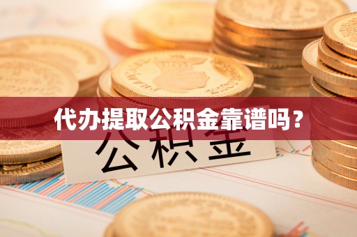 沽源代办提取公积金靠谱吗？