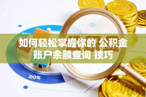 沽源如何轻松掌握你的 公积金账户余额查询 技巧