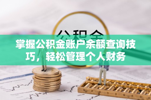 沽源掌握公积金账户余额查询技巧，轻松管理个人财务