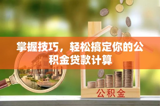 沽源掌握技巧，轻松搞定你的公积金贷款计算