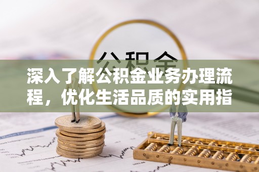 沽源深入了解公积金业务办理流程，优化生活品质的实用指南