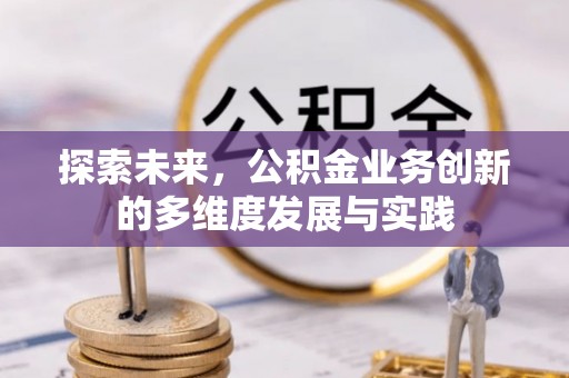 沽源探索未来，公积金业务创新的多维度发展与实践