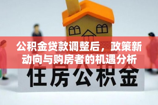 沽源公积金贷款调整后，政策新动向与购房者的机遇分析