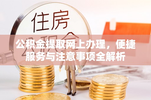 沽源公积金提取网上办理，便捷服务与注意事项全解析