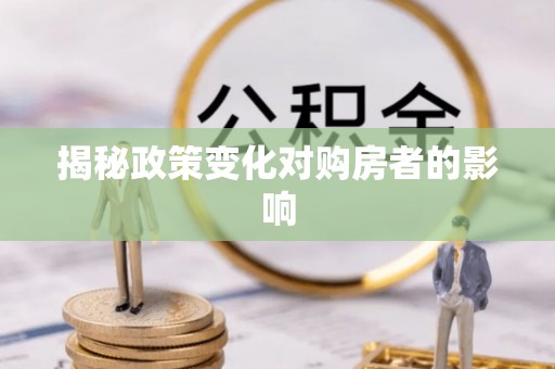 沽源揭秘政策变化对购房者的影响