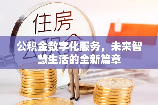 沽源公积金数字化服务，未来智慧生活的全新篇章