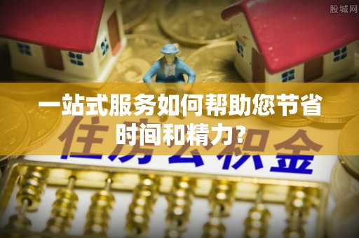 沽源一站式服务如何帮助您节省时间和精力？