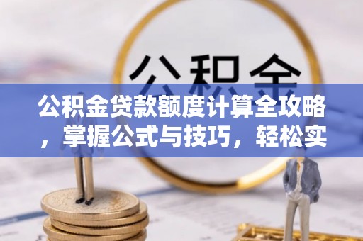 沽源公积金贷款额度计算全攻略，掌握公式与技巧，轻松实现购房梦想