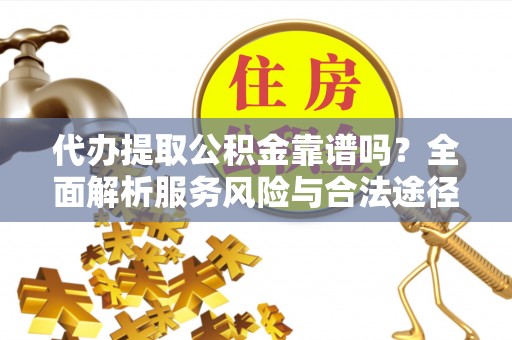 沽源代办提取公积金靠谱吗？全面解析服务风险与合法途径