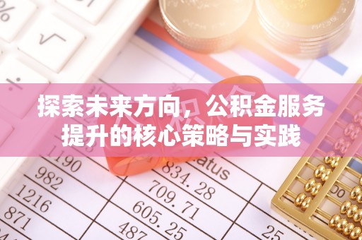 沽源探索未来方向，公积金服务提升的核心策略与实践
