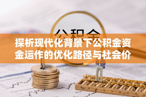 沽源探析现代化背景下公积金资金运作的优化路径与社会价值
