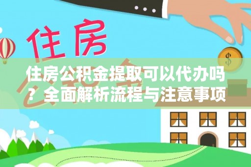 沽源住房公积金提取可以代办吗？全面解析流程与注意事项