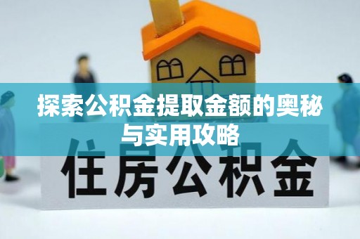 沽源探索公积金提取金额的奥秘与实用攻略