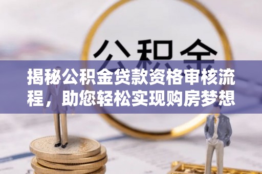 沽源揭秘公积金贷款资格审核流程，助您轻松实现购房梦想