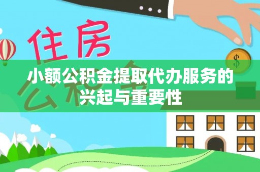 沽源小额公积金提取代办服务的兴起与重要性