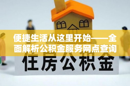 沽源便捷生活从这里开始——全面解析公积金服务网点查询技巧