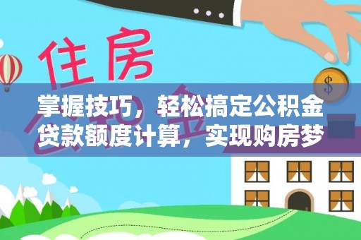 沽源掌握技巧，轻松搞定公积金贷款额度计算，实现购房梦想