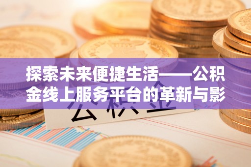 沽源探索未来便捷生活——公积金线上服务平台的革新与影响