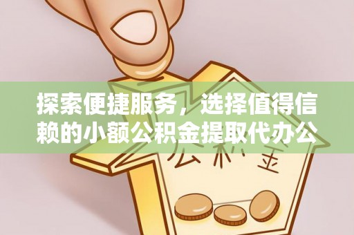 沽源探索便捷服务，选择值得信赖的小额公积金提取代办公司