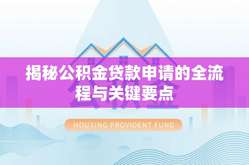 沽源揭秘公积金贷款申请的全流程与关键要点