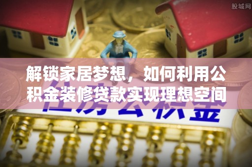 沽源解锁家居梦想，如何利用公积金装修贷款实现理想空间
