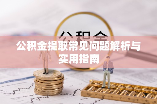 沽源公积金提取常见问题解析与实用指南