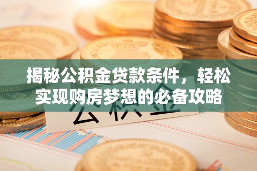 沽源揭秘公积金贷款条件，轻松实现购房梦想的必备攻略