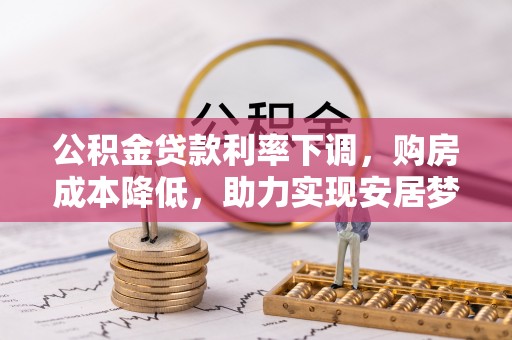 沽源公积金贷款利率下调，购房成本降低，助力实现安居梦想