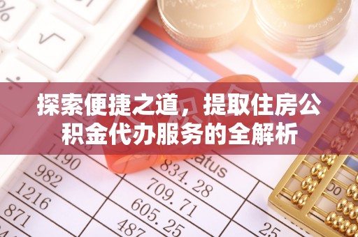沽源探索便捷之道，提取住房公积金代办服务的全解析