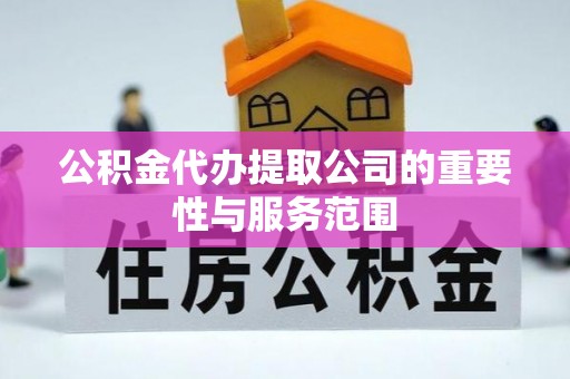 沽源公积金代办提取公司的重要性与服务范围