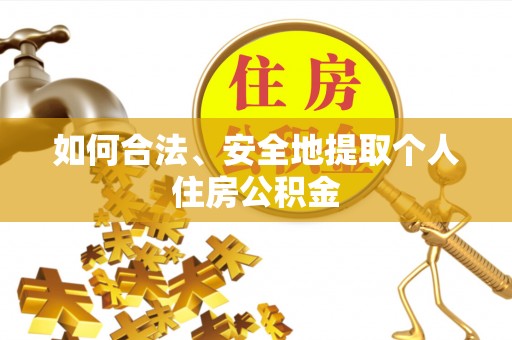 沽源如何合法、安全地提取个人住房公积金
