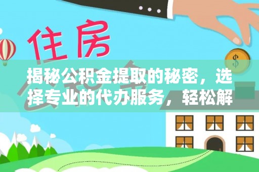 沽源揭秘公积金提取的秘密，选择专业的代办服务，轻松解决你的难题