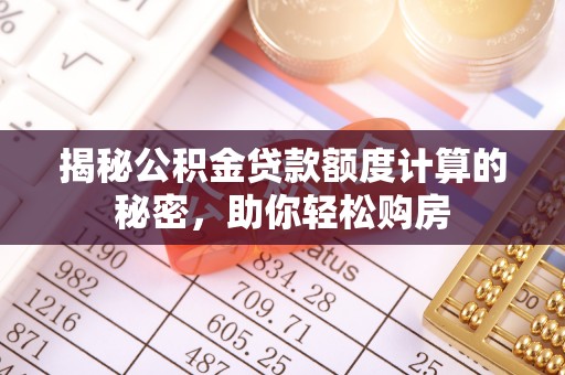 沽源揭秘公积金贷款额度计算的秘密，助你轻松购房