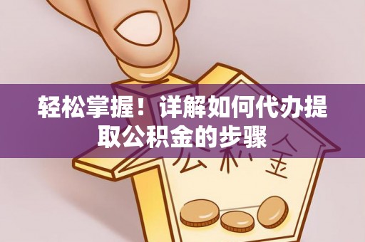 沽源轻松掌握！详解如何代办提取公积金的步骤